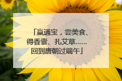 赢通宝，尝美食、得香囊、扎艾草……回到唐朝过端午