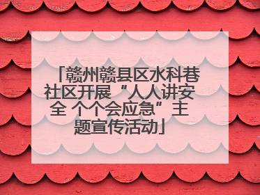 赣州赣县区水科巷社区开展“人人讲安全 个个会应急”主题宣传活动