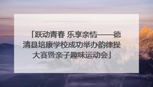 跃动青春 乐享亲情——德清县培康学校成功举办韵律操大赛暨亲子趣味运动会