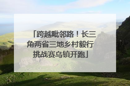 跨越毗邻路！长三角两省三地乡村毅行挑战赛乌镇开跑