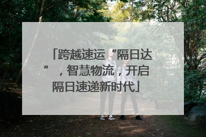 跨越速运“隔日达”，智慧物流，开启隔日速递新时代