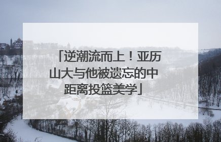逆潮流而上！亚历山大与他被遗忘的中距离投篮美学