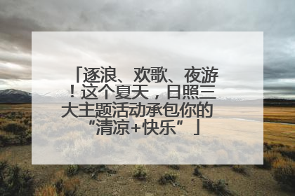 逐浪、欢歌、夜游！这个夏天，日照三大主题活动承包你的 “清凉+快乐”