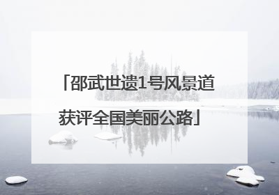 邵武世遗1号风景道获评全国美丽公路