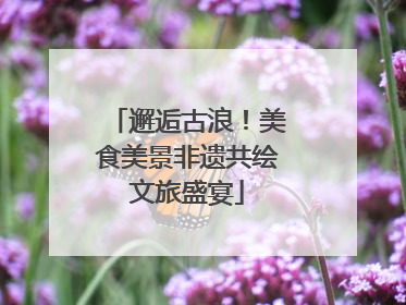 邂逅古浪！美食美景非遗共绘文旅盛宴