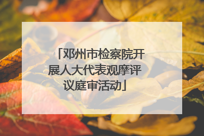 邓州市检察院开展人大代表观摩评议庭审活动
