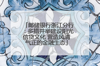 邮储银行浙江分行：多措并举建设阳光信贷文化 营造风清气正的金融生态