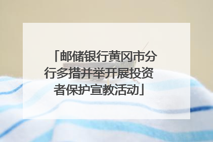 邮储银行黄冈市分行多措并举开展投资者保护宣教活动
