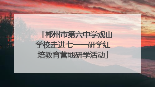 郴州市第六中学观山学校走进七一一研学红培教育营地研学活动