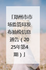 郑州市市场监管局发布抽检信息通告（2025年第4期）