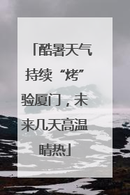 酷暑天气持续“烤”验厦门，未来几天高温晴热