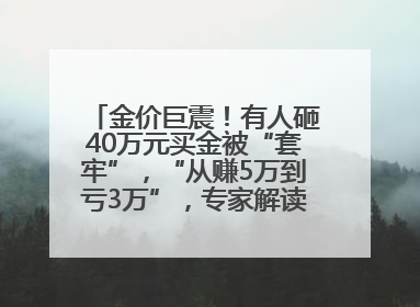金价巨震！有人砸40万元买金被“套牢”，“从赚5万到亏3万”，专家解读！这地市民烈日下排队百米抢购黄金，“每克只要600多元”