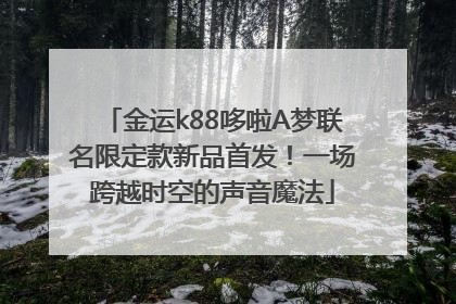 金运k88哆啦A梦联名限定款新品首发！一场跨越时空的声音魔法