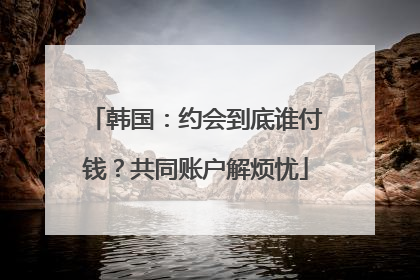 韩国：约会到底谁付钱？共同账户解烦忧