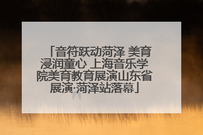 音符跃动菏泽 美育浸润童心 上海音乐学院美育教育展演山东省展演·菏泽站落幕