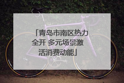 青岛市南区热力全开 多元场景激活消费动能
