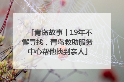 青岛故事丨19年不懈寻找，青岛救助服务中心帮他找到亲人