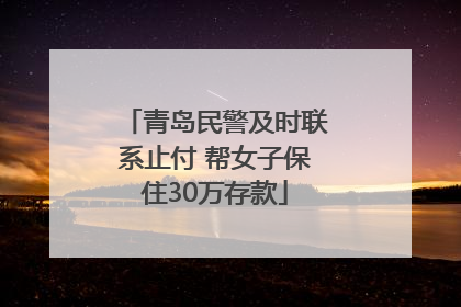青岛民警及时联系止付 帮女子保住30万存款