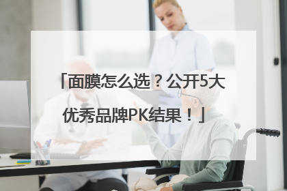 面膜怎么选？公开5大优秀品牌PK结果！
