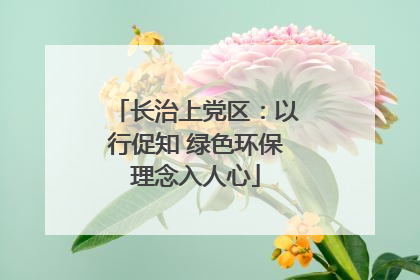 长治上党区：以行促知 绿色环保理念入人心