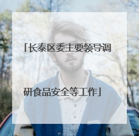 长泰区委主要领导调研食品安全等工作