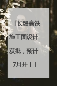长赣高铁施工图设计获批，预计7月开工