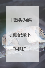 镜头为媒，他记录下“村味”