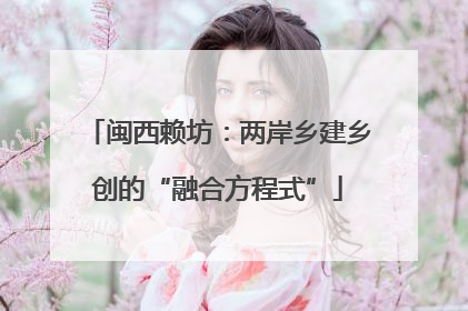 闽西赖坊：两岸乡建乡创的“融合方程式”