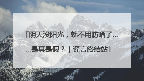 阴天没阳光，就不用防晒了……是真是假？｜谣言终结站