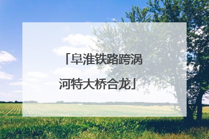 阜淮铁路跨涡河特大桥合龙