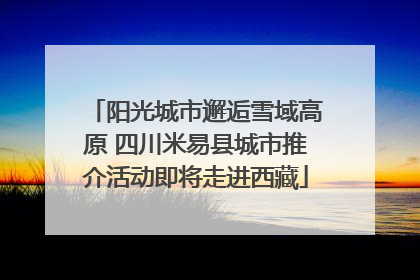 阳光城市邂逅雪域高原 四川米易县城市推介活动即将走进西藏