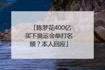 陈梦花400亿买下奥运会单打名额？本人回应