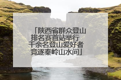 陕西省群众登山排名赛首站举行 千余名登山爱好者竞逐秦岭山水间