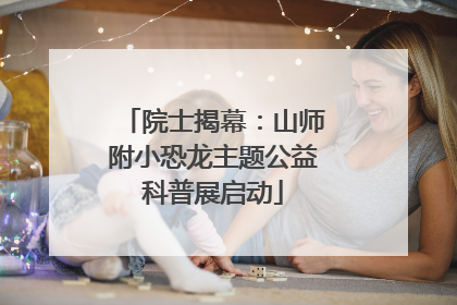 院士揭幕：山师附小恐龙主题公益科普展启动
