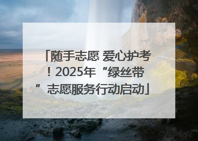 随手志愿 爱心护考！2025年“绿丝带”志愿服务行动启动