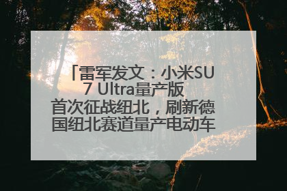 雷军发文：小米SU7 Ultra量产版首次征战纽北，刷新德国纽北赛道量产电动车圈速纪录，成为纽北史上最速量产电动车