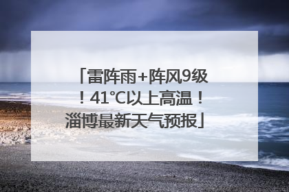 雷阵雨+阵风9级！41℃以上高温！淄博最新天气预报