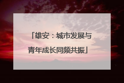 雄安：城市发展与青年成长同频共振