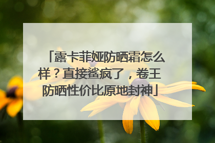 露卡菲娅防晒霜怎么样？直接鲨疯了，卷王防晒性价比原地封神