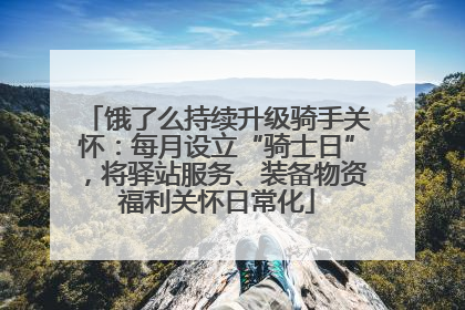 饿了么持续升级骑手关怀：每月设立“骑士日”，将驿站服务、装备物资福利关怀日常化