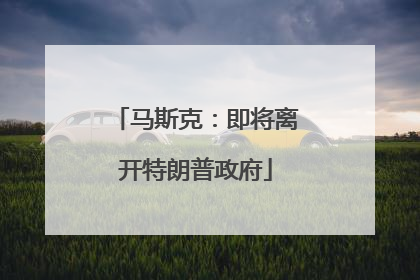 马斯克：即将离开特朗普政府