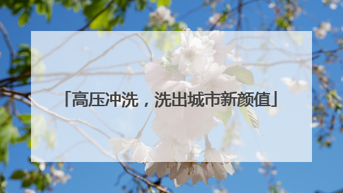 高压冲洗，洗出城市新颜值