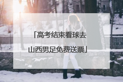 高考结束看球去 山西男足免费送票