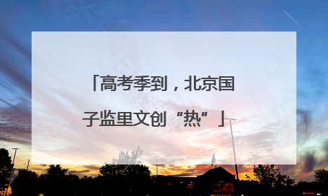 高考季到，北京国子监里文创“热”
