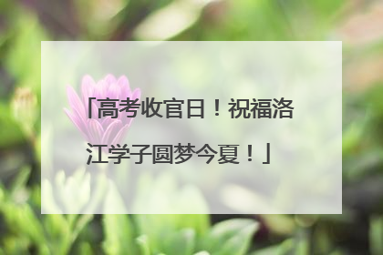 高考收官日！祝福洛江学子圆梦今夏！