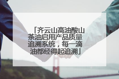 齐云山高油酸山茶油启用产品质量追溯系统，每一滴油都经得起追溯