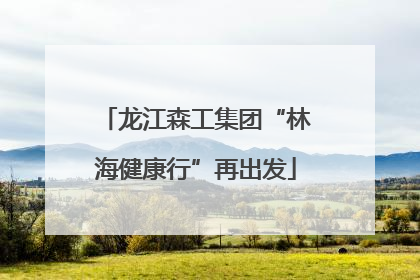龙江森工集团“林海健康行”再出发