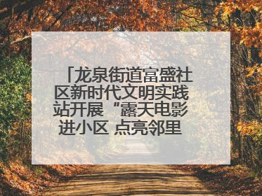 龙泉街道富盛社区新时代文明实践站开展“露天电影进小区 点亮邻里新生活”活动