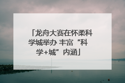 龙舟大赛在怀柔科学城举办 丰富“科学+城”内涵