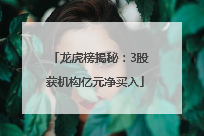 龙虎榜揭秘：3股获机构亿元净买入